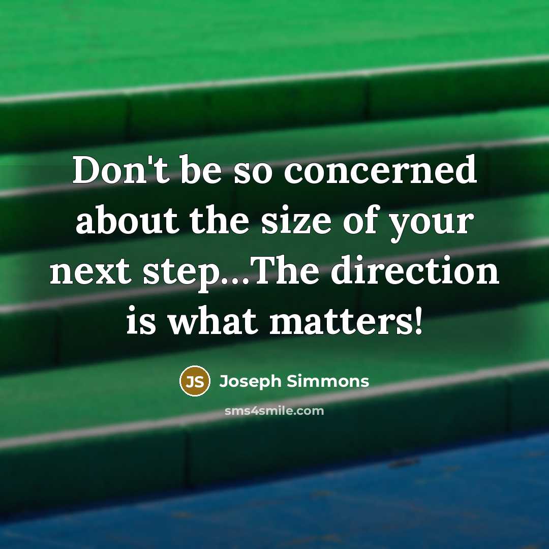 “Don't be so concerned about the size of your next step…The direction is what matters!” quote by Joseph Simmons