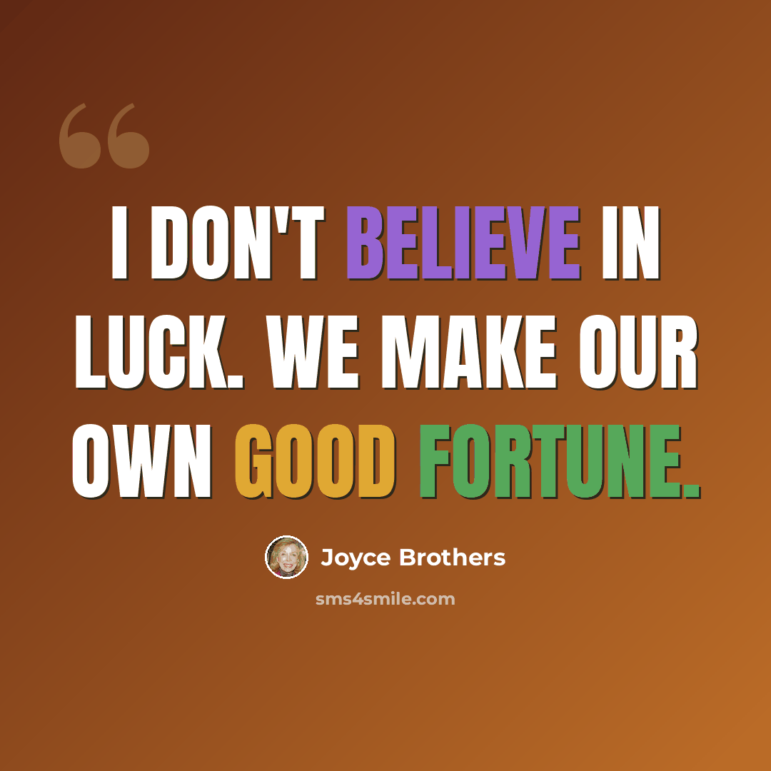 “I don't believe in luck. We make our own good fortune.” quote by Joyce Brothers