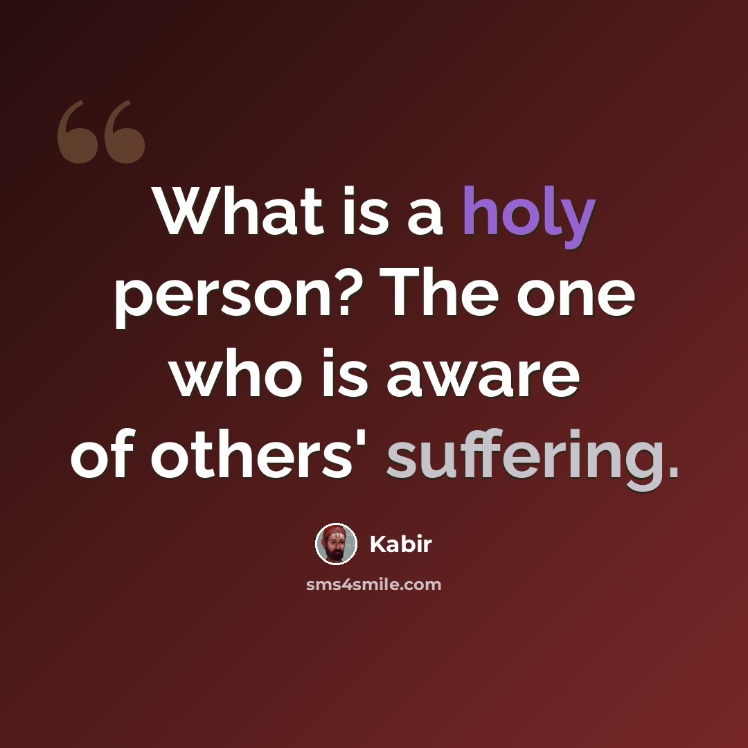 “What is a holy person? The one who is aware of others' suffering.” quote by Kabir