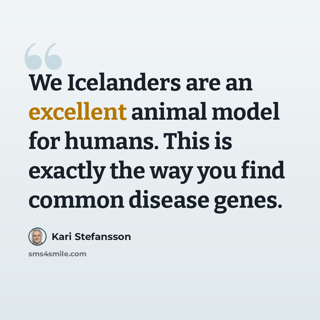 “We Icelanders are an excellent animal model for humans. This is exactly the way you find common disease genes.” quote by Kari Stefansson