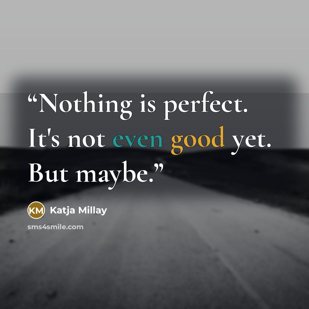 “Nothing is perfect. It's not even good yet. But maybe.” quote by Katja Millay