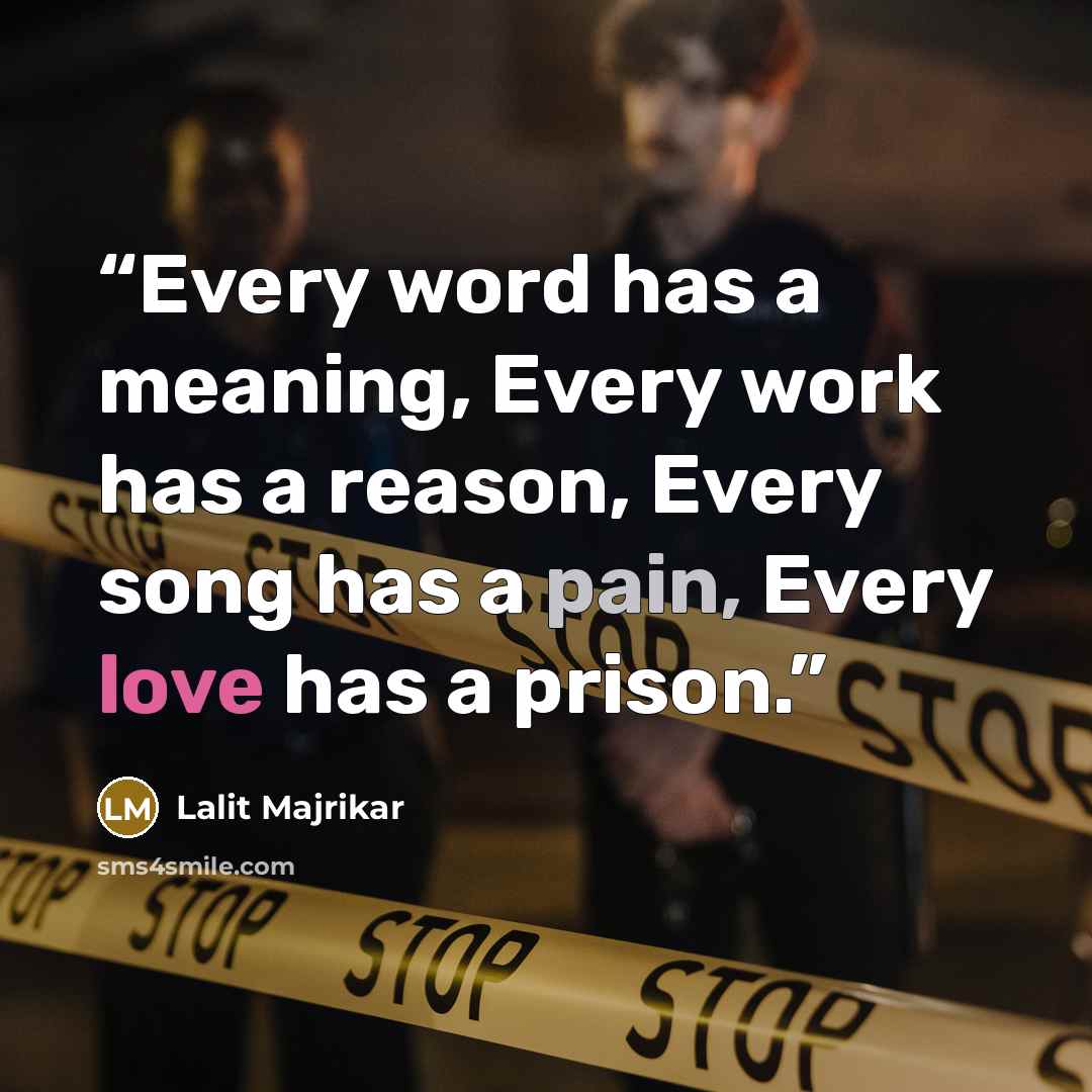 “Every word has a meaning, Every work has a reason, Every song has a pain, Every love has a prison.” quote by Lalit Majrikar