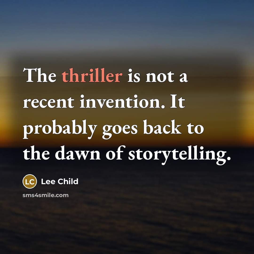 “The thriller is not a recent invention. It probably goes back to the dawn of storytelling.” quote by Lee Child
