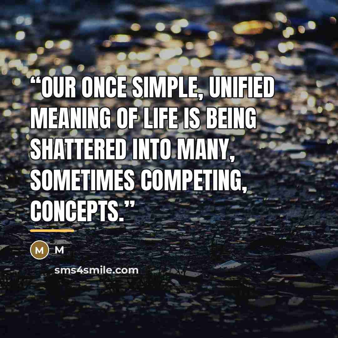 “Our once simple, unified meaning of life is being shattered into many, sometimes competing, concepts.” quote by M