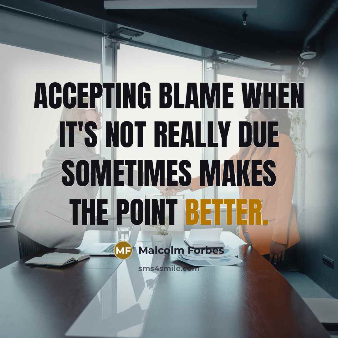 “Accepting blame when it's not really due sometimes makes the point better.” quote by Malcolm Forbes