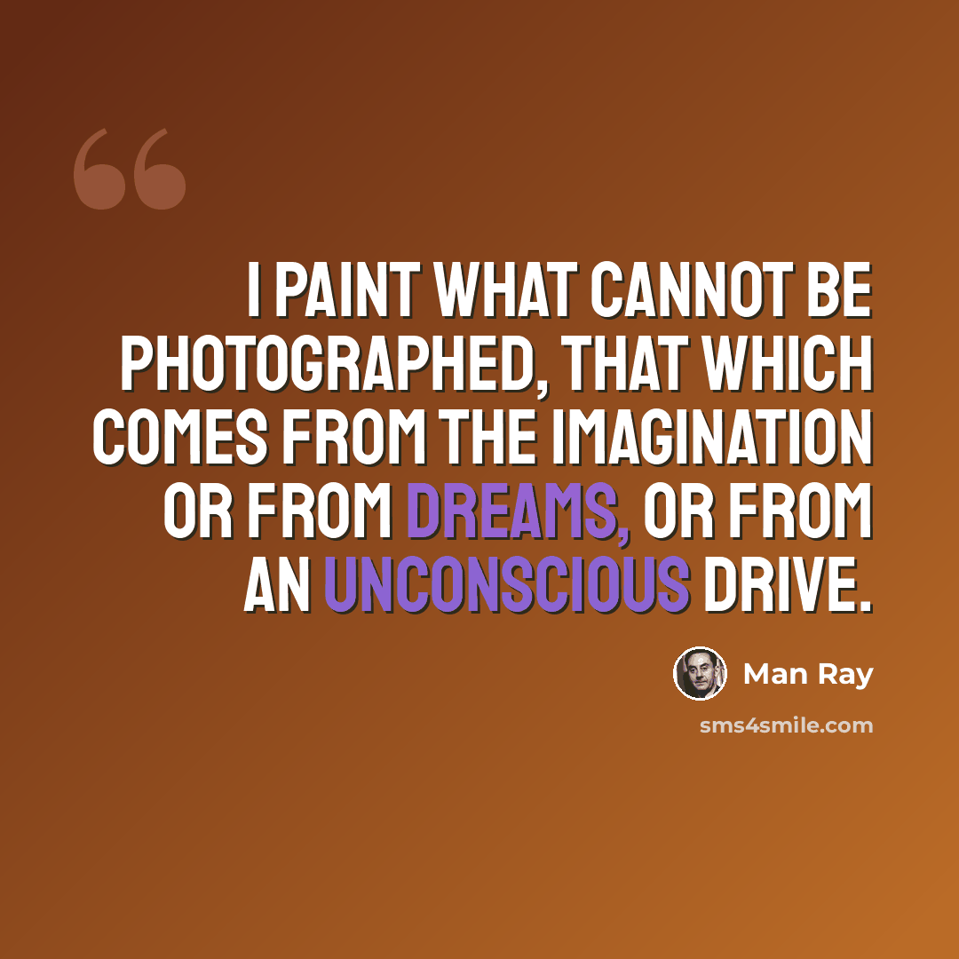 “I paint what cannot be photographed, that which comes from the imagination or from dreams, or from an unconscious drive.” quote by Man Ray