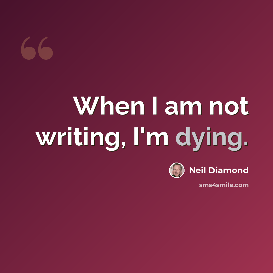 “When I am not writing, I'm dying.” quote by Neil Diamond