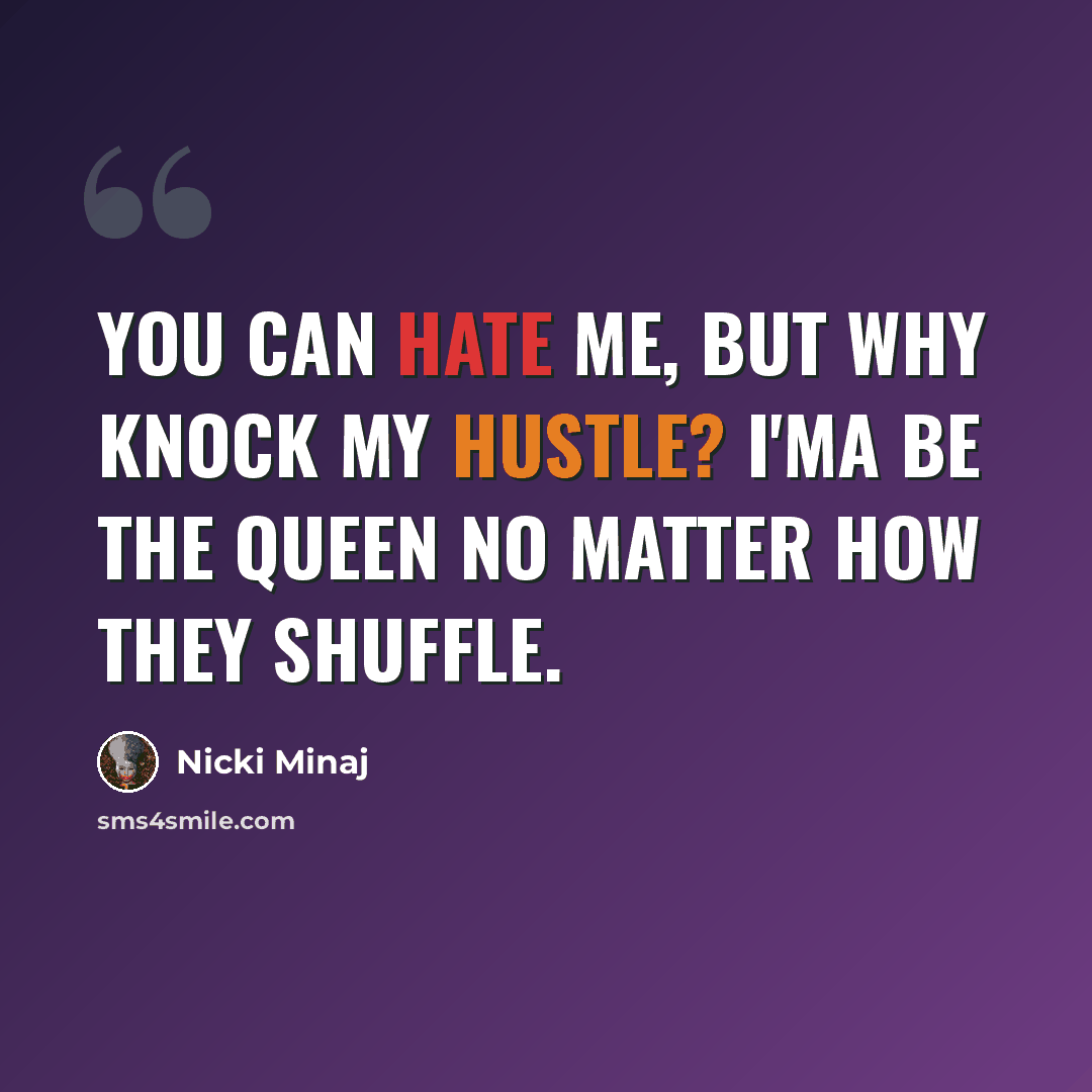 “You can hate me, but why knock my hustle? I'ma be the queen no matter how they shuffle.” quote by Nicki Minaj