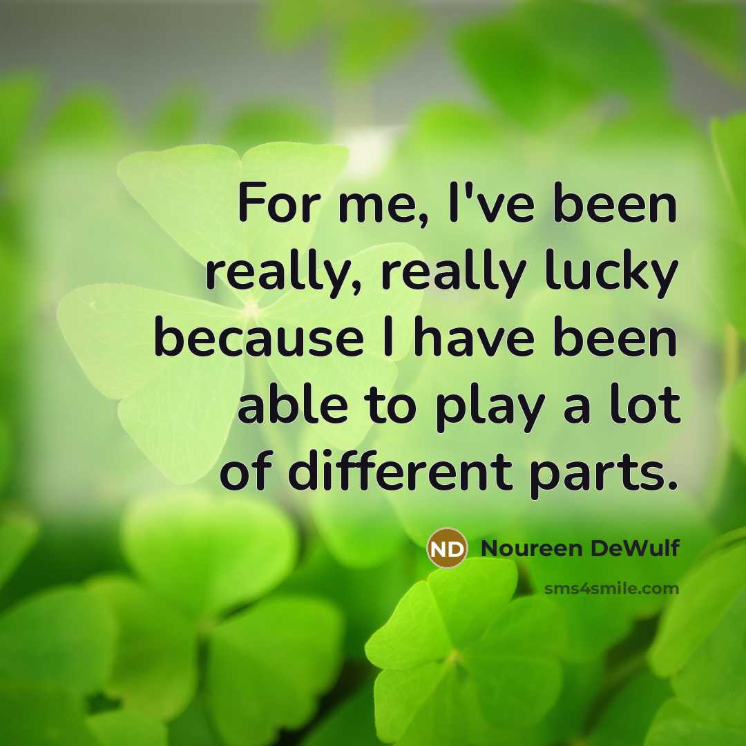 “For me, I've been really, really lucky because I have been able to play a lot of different parts.” quote by Noureen DeWulf