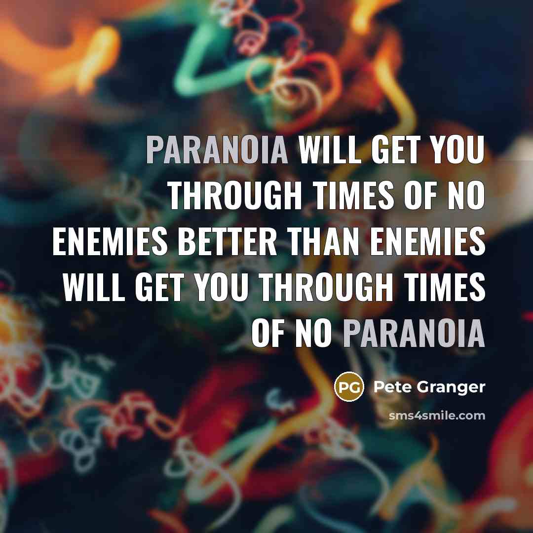 “Paranoia will get you through times of no enemies better than enemies will get you through times of no paranoia” quote by Pete Granger