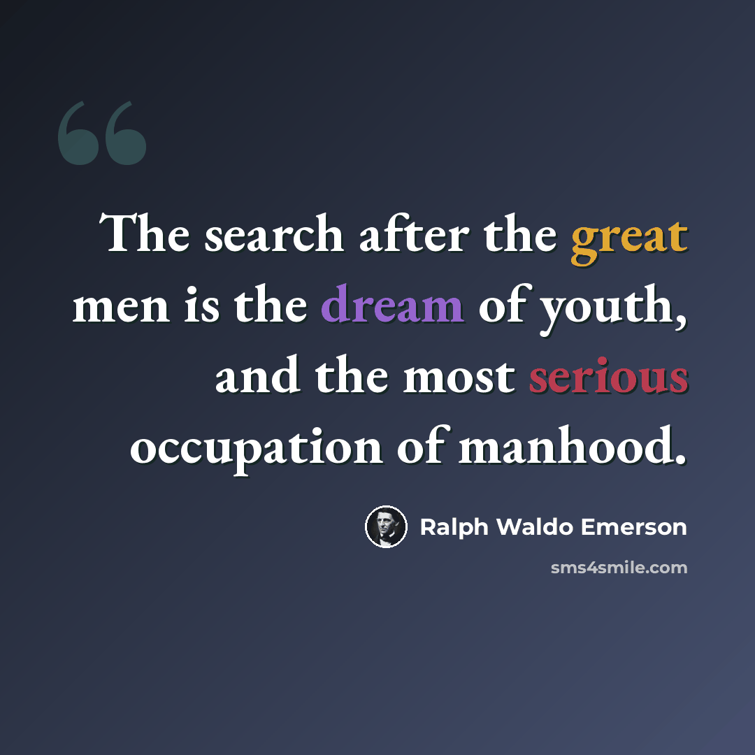 “The search after the great men is the dream of youth, and the most serious occupation of manhood.” quote by Ralph Waldo Emerson
