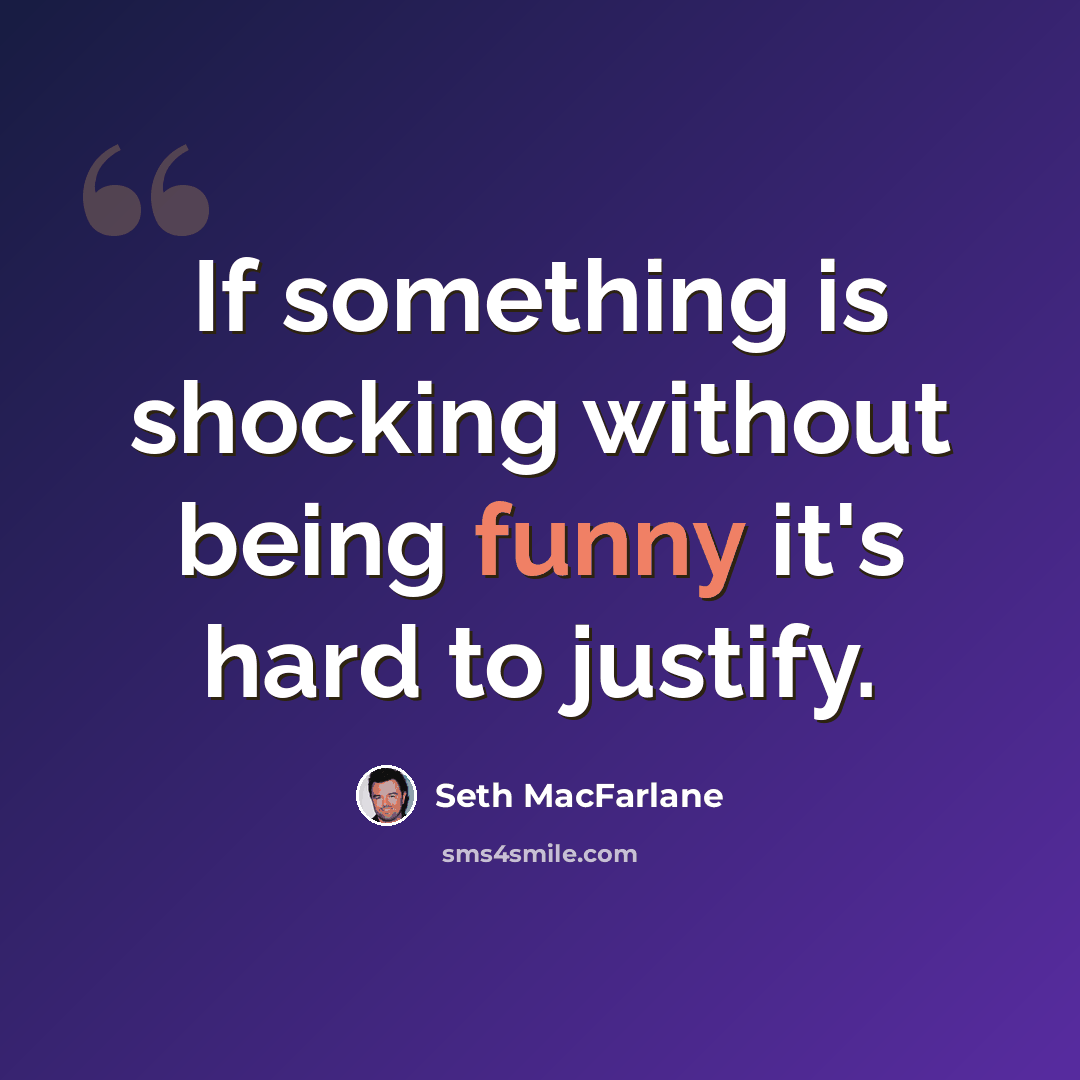 “If something is shocking without being funny it's hard to justify.” quote by Seth MacFarlane