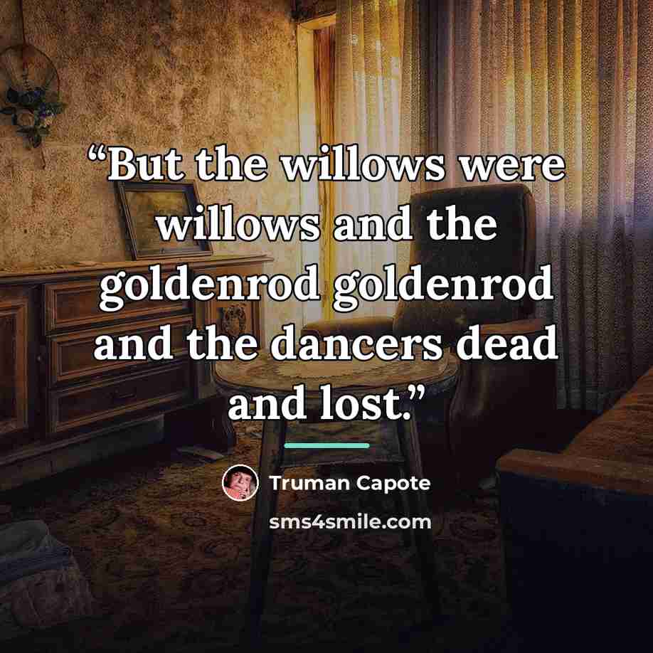 “But the willows were willows and the goldenrod goldenrod and the dancers dead and lost.” quote by Truman Capote