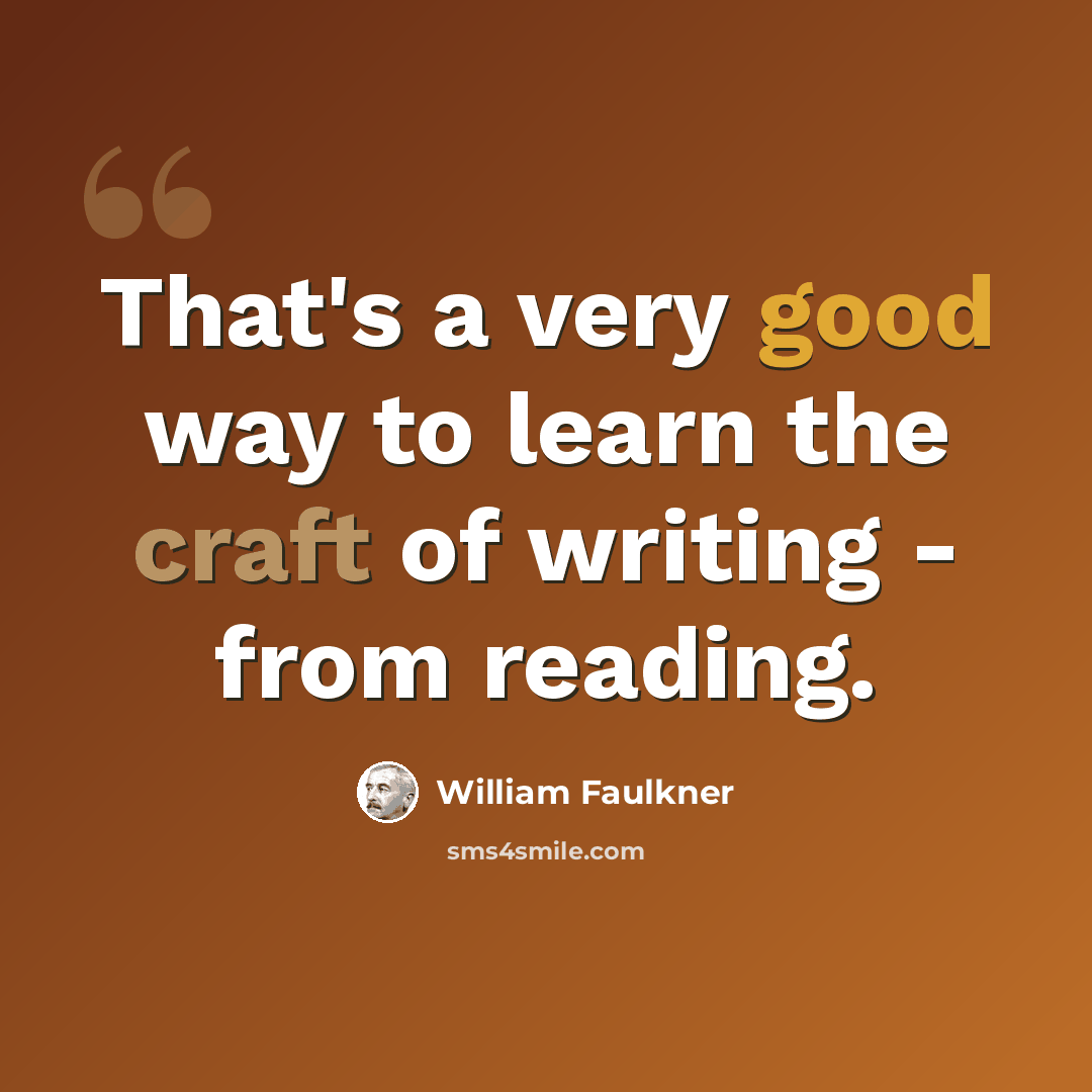 “That's a very good way to learn the craft of writing - from reading.” quote by William Faulkner