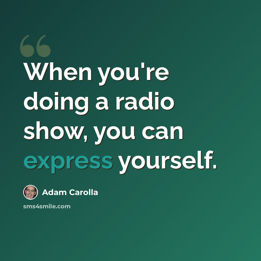 “When you're doing a radio show, you can express yourself.” quote by Adam Carolla