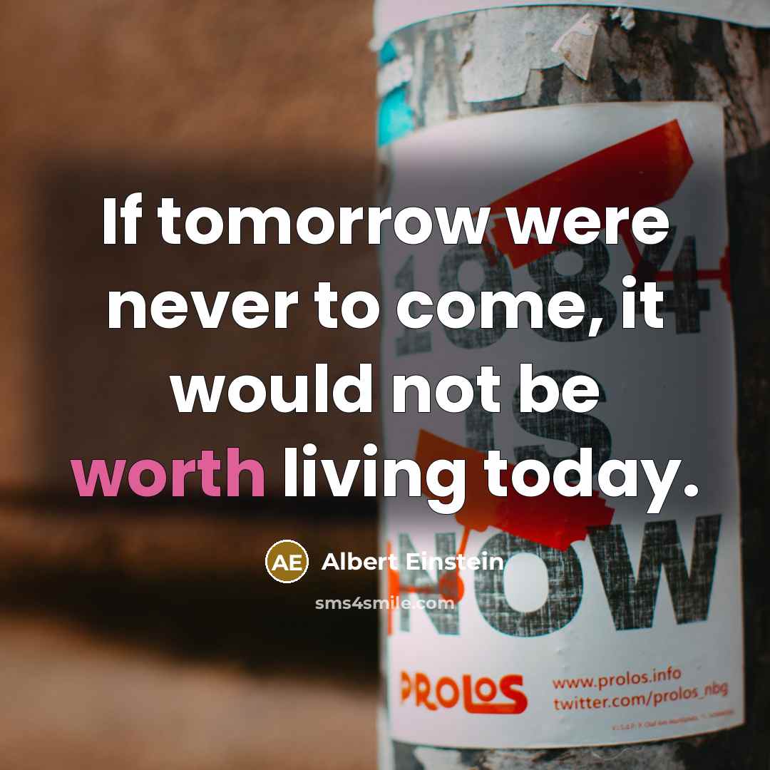 “If tomorrow were never to come, it would not be worth living today.” quote by Albert Einstein
