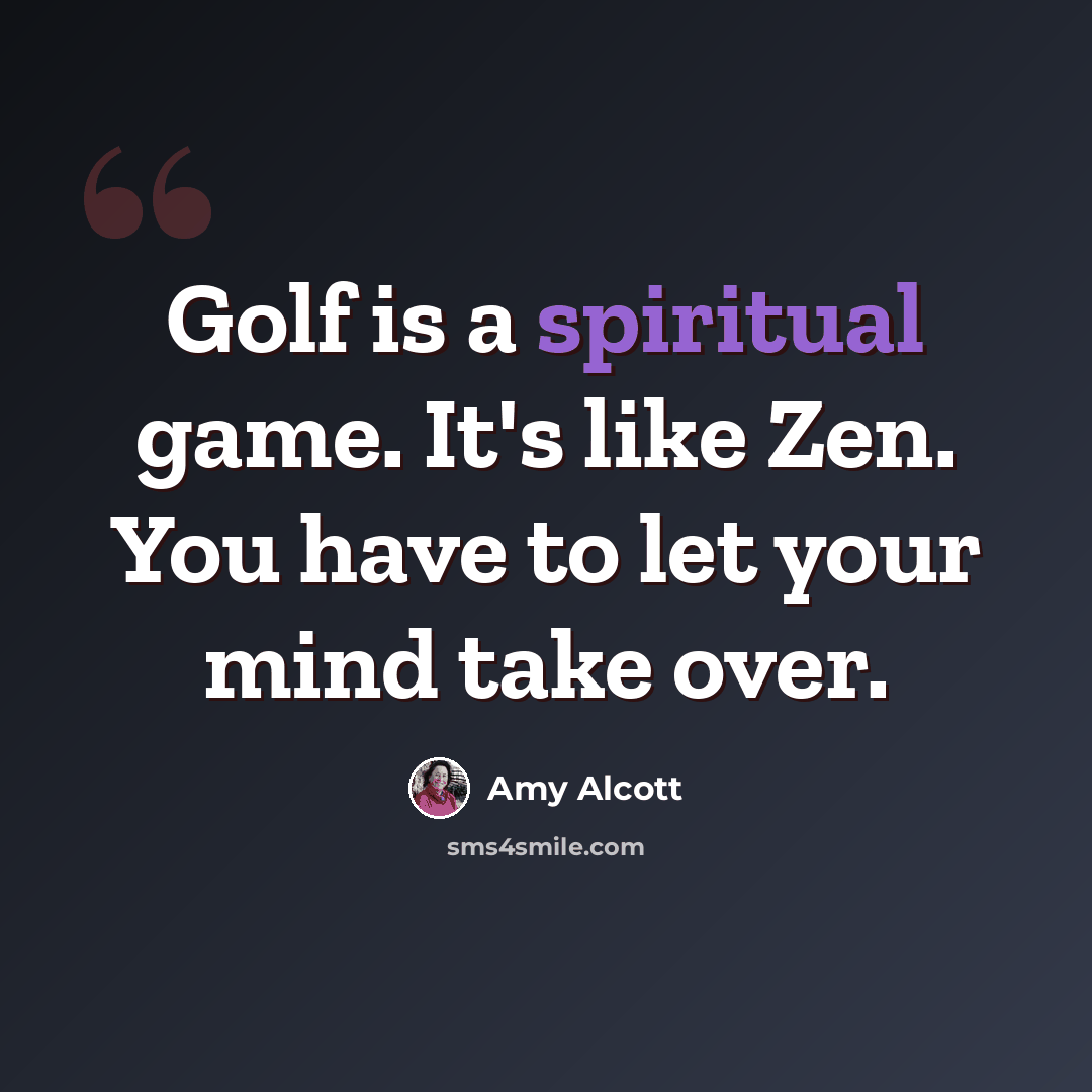 “Golf is a spiritual game. It's like Zen. You have to let your mind take over.” quote by Amy Alcott