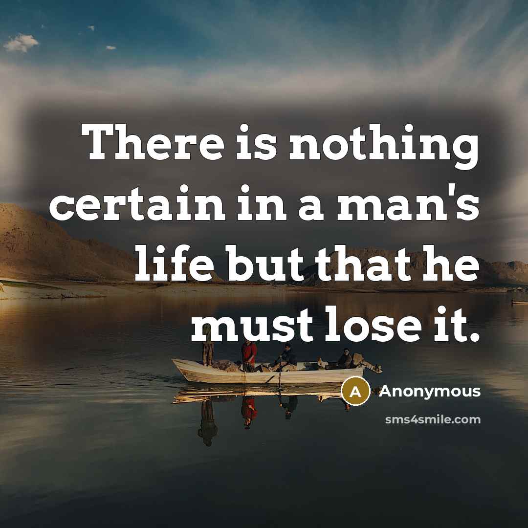 “There is nothing certain in a man's life but that he must lose it.” quote by Anonymous