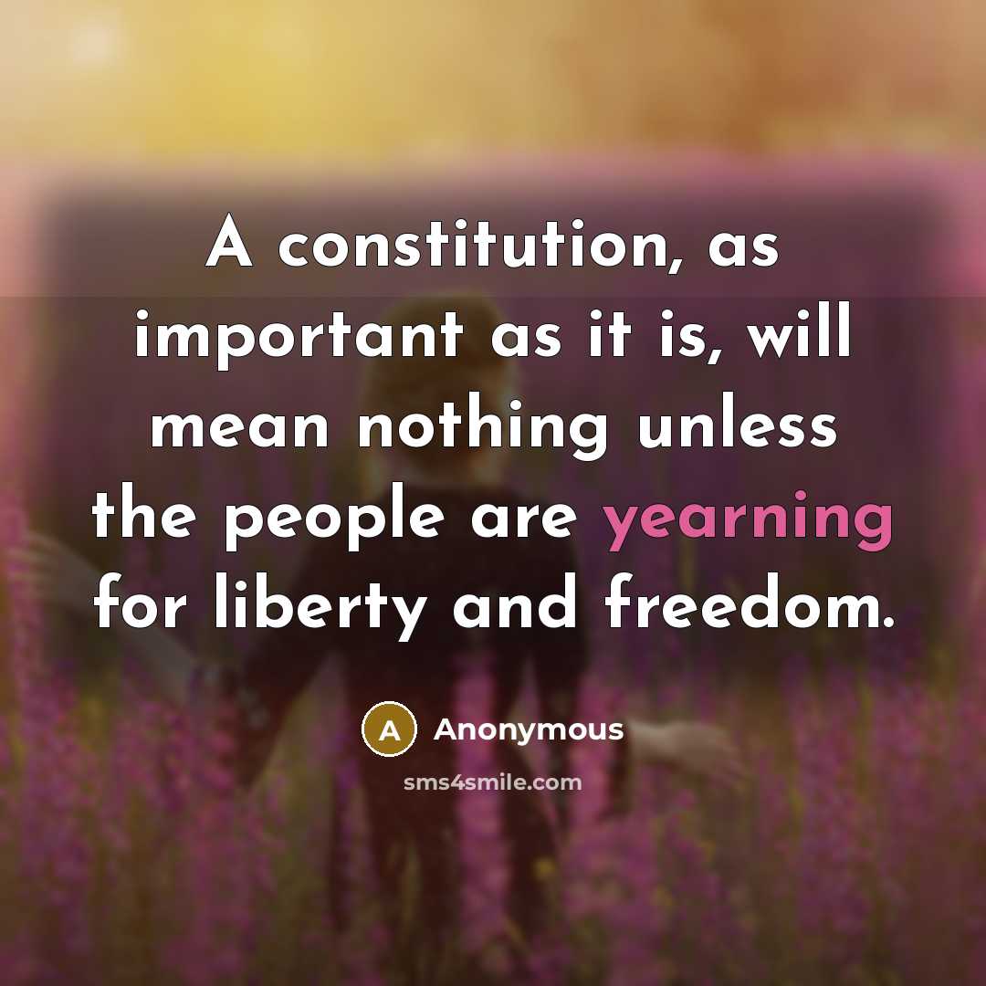 “A constitution, as important as it is, will mean nothing unless the people are yearning for liberty and freedom.” quote by Anonymous