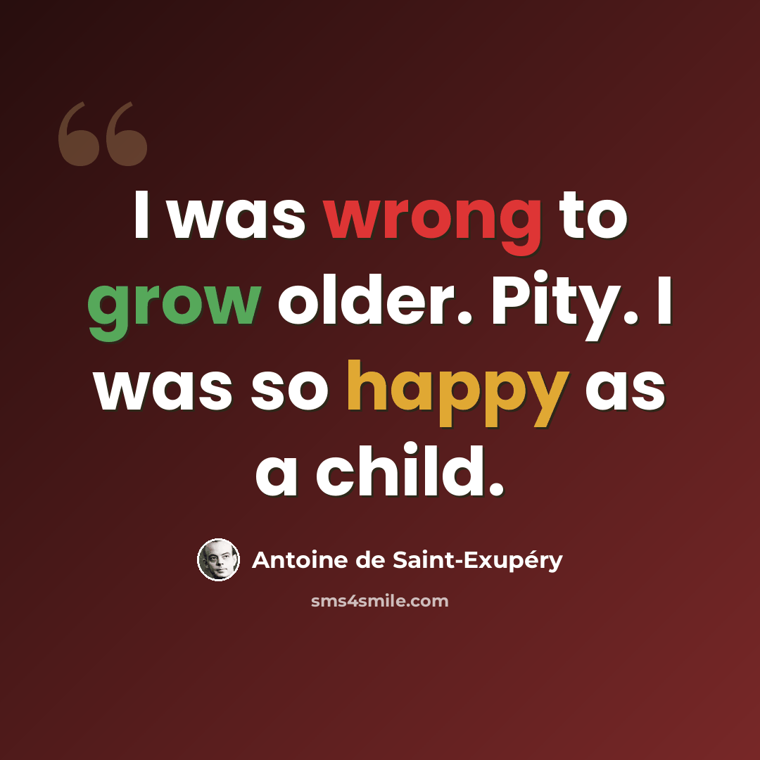 “I was wrong to grow older. Pity. I was so happy as a child.” quote by Antoine de Saint-Exupery