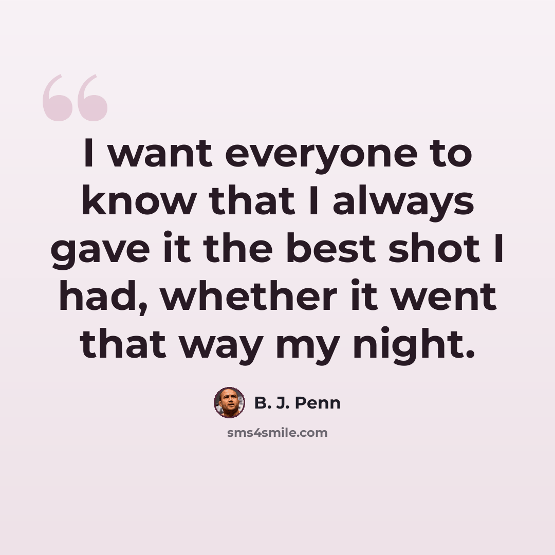“I want everyone to know that I always gave it the best shot I had, whether it went that way my night.” quote by B. J. Penn