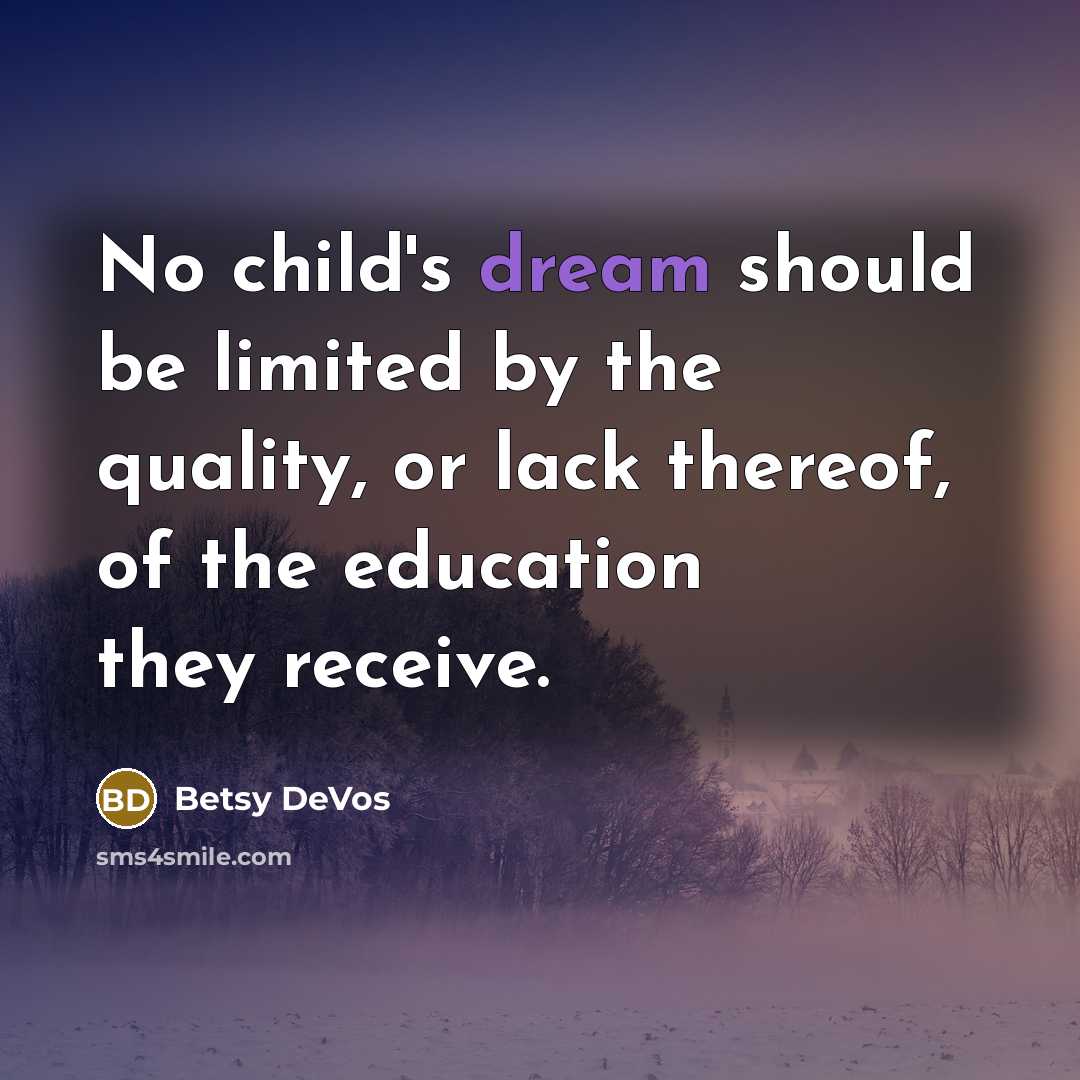 “No child's dream should be limited by the quality, or lack thereof, of the education they receive.” quote by Betsy DeVos