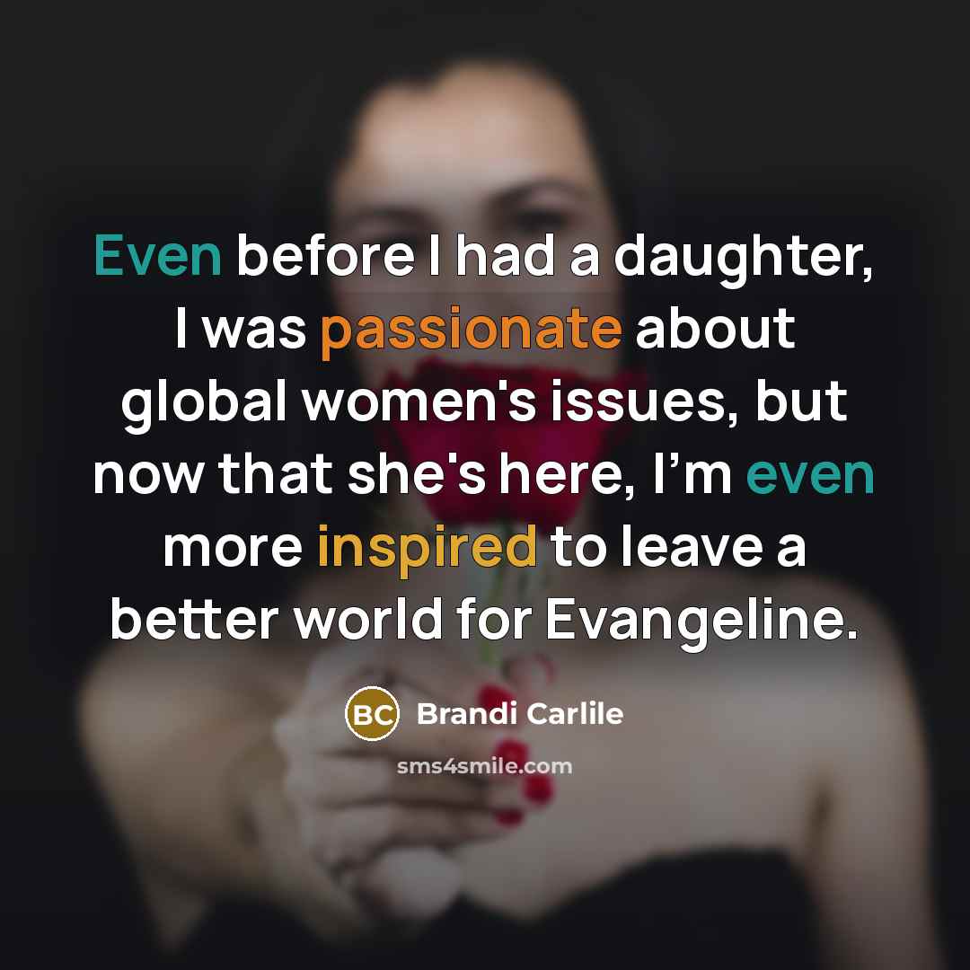 “Even before I had a daughter, I was passionate about global women's issues, but now that she's here, I'm even more inspired to leave a better world for Evangeline.” quote by Brandi Carlile