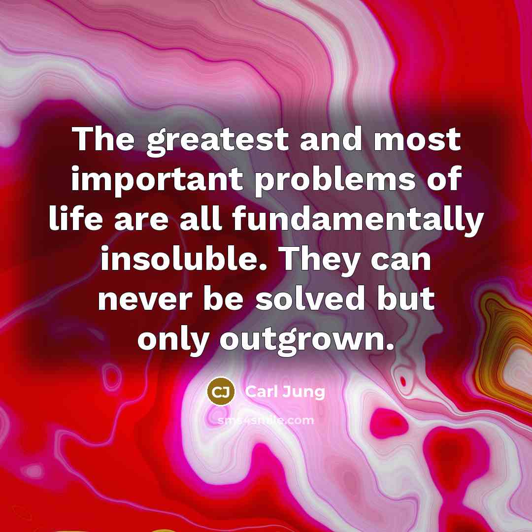 “The greatest and most important problems of life are all fundamentally insoluble. They can never be solved but only outgrown.” quote by Carl Jung