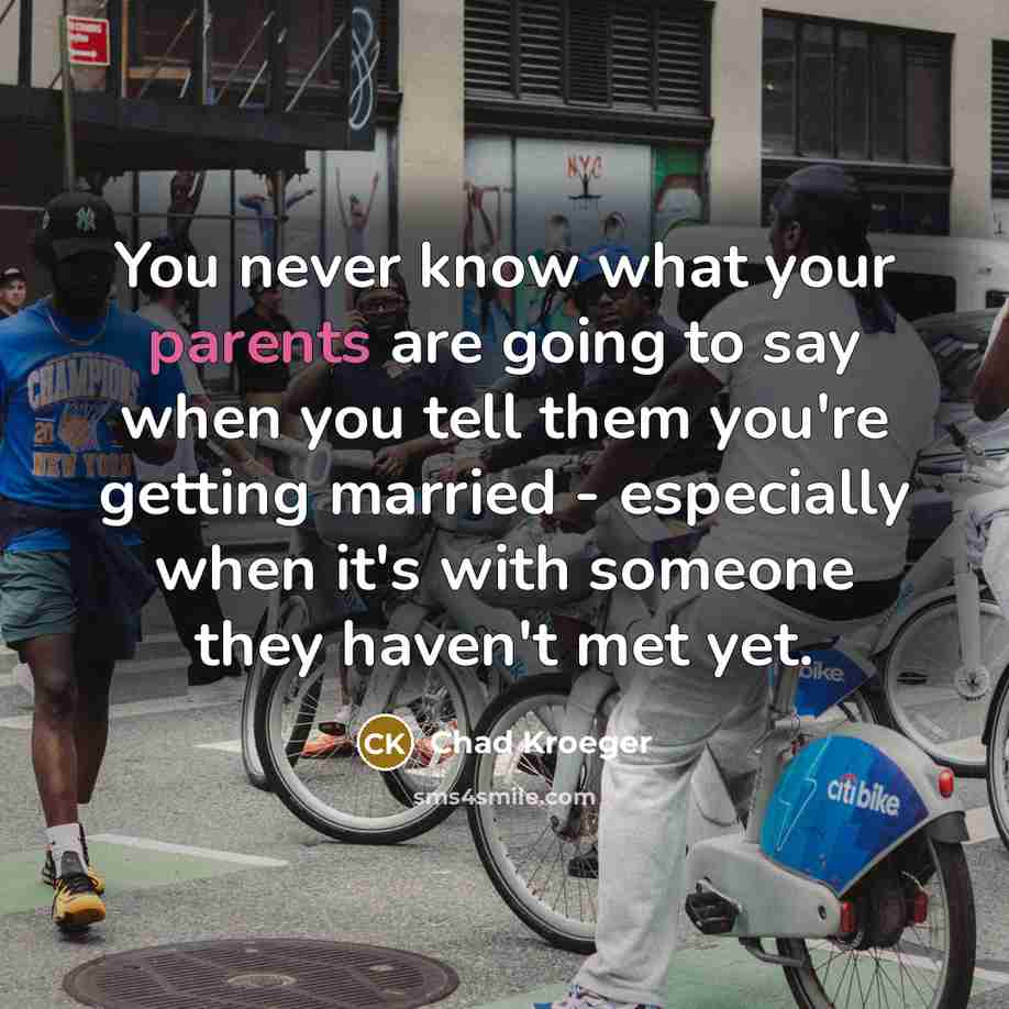 “You never know what your parents are going to say when you tell them you're getting married - especially when it's with someone they haven't met yet.” quote by Chad Kroeger