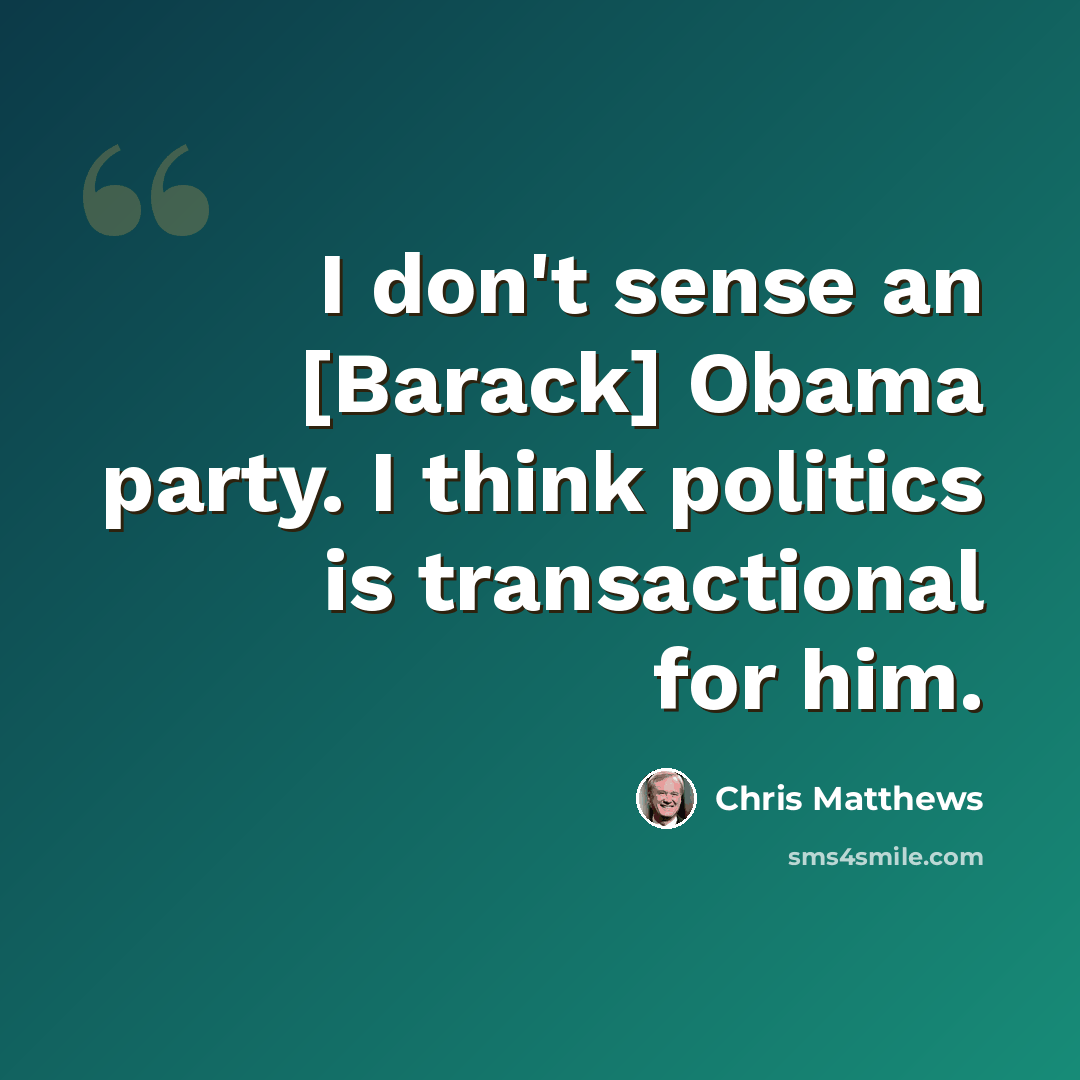 “I don't sense an [Barack] Obama party. I think politics is transactional for him.” quote by Chris Matthews