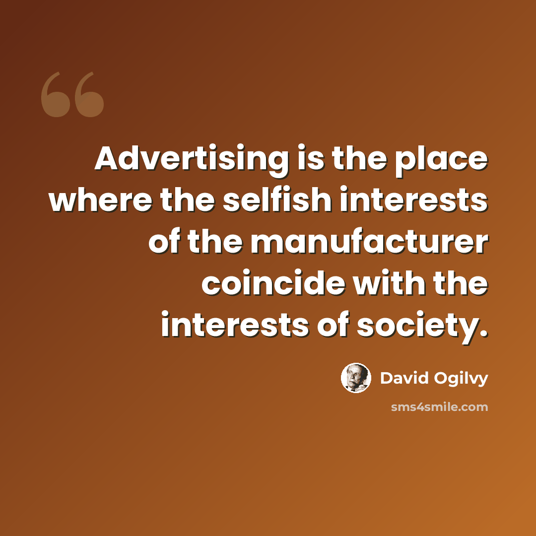 “Advertising is the place where the selfish interests of the manufacturer coincide with the interests of society.” quote by David Ogilvy