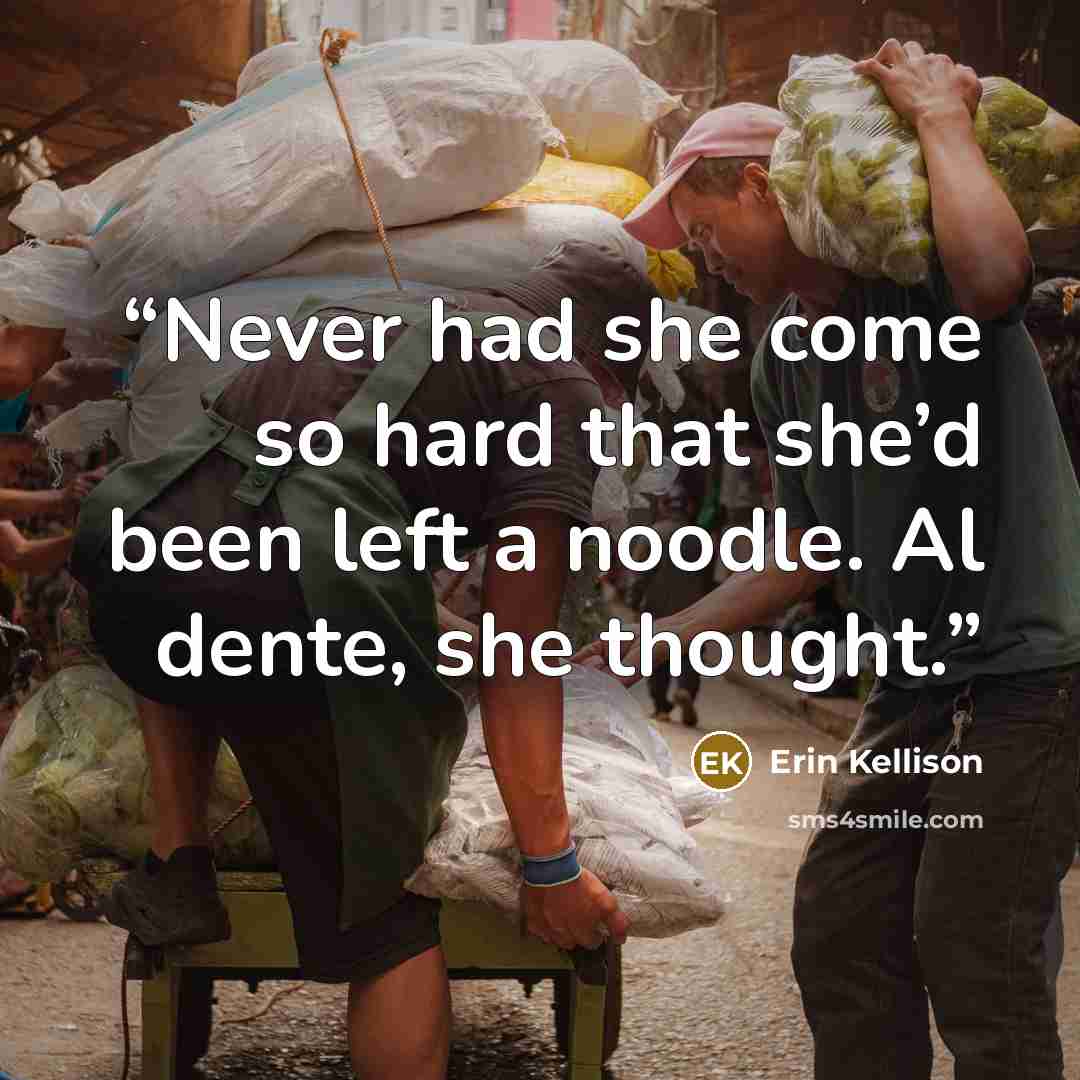 “Never had she come so hard that she’d been left a noodle. Al dente, she thought.” quote by Erin Kellison