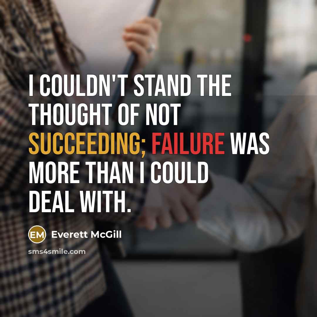 “I couldn't stand the thought of not succeeding; failure was more than I could deal with.” quote by Everett McGill