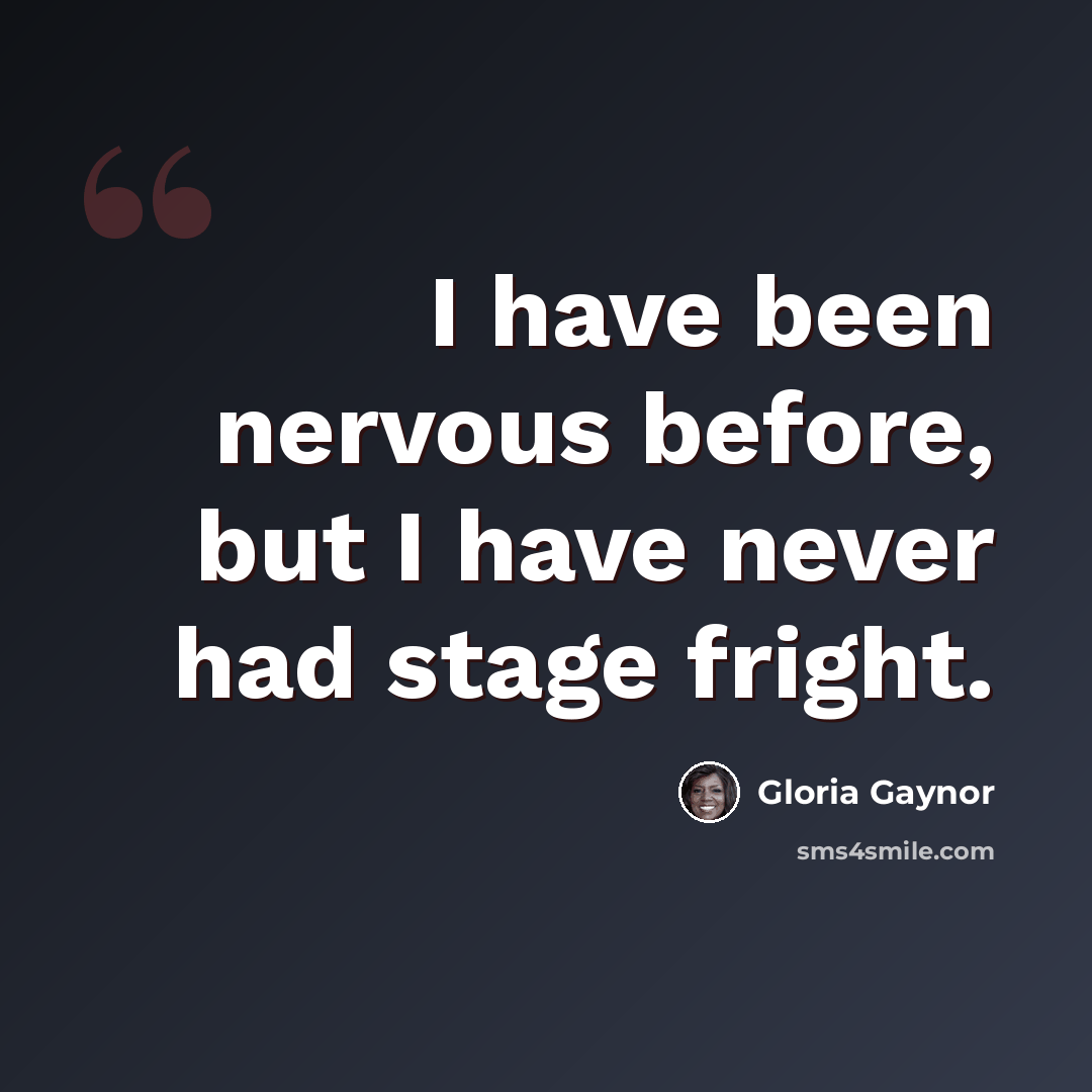 “I have been nervous before, but I have never had stage fright.” quote by Gloria Gaynor