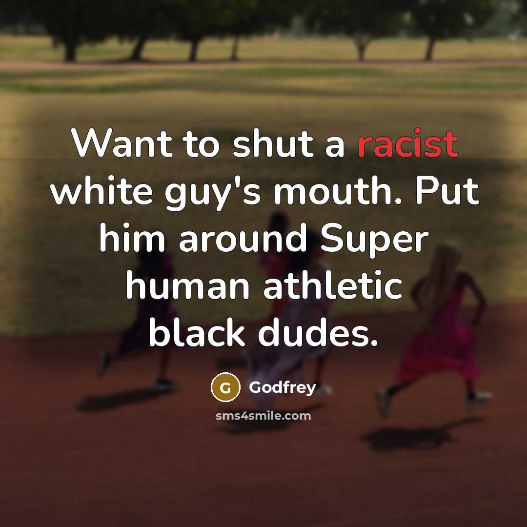“Want to shut a racist white guy's mouth. Put him around Super human athletic black dudes.” quote by Godfrey