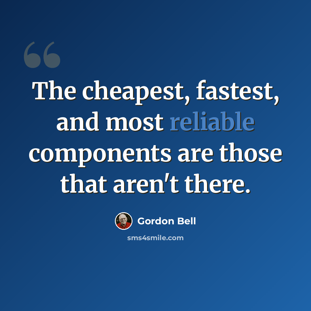 “The cheapest, fastest, and most reliable components are those that aren't there.” quote by Gordon Bell