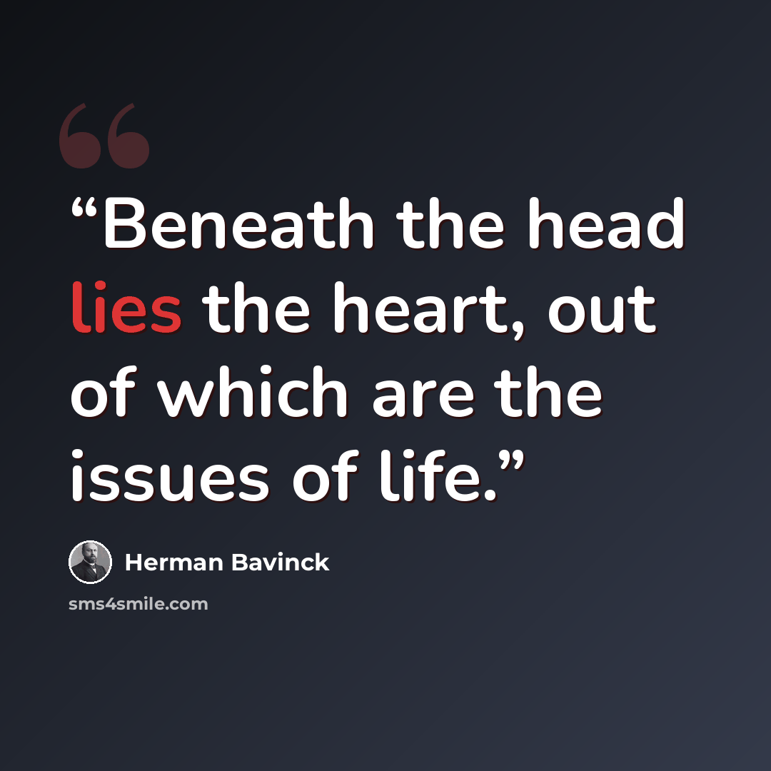 “Beneath the head lies the heart, out of which are the issues of life.” quote by Herman Bavinck