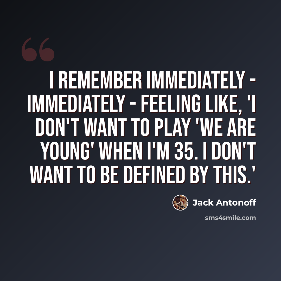 “I remember immediately - immediately - feeling like, 'I don't want to play 'We Are Young' when I'm 35. I don't want to be defined by this.'” quote by Jack Antonoff