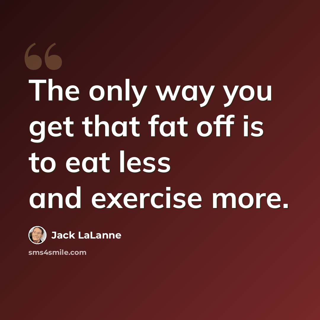 “The only way you get that fat off is to eat less and exercise more.” quote by Jack LaLanne