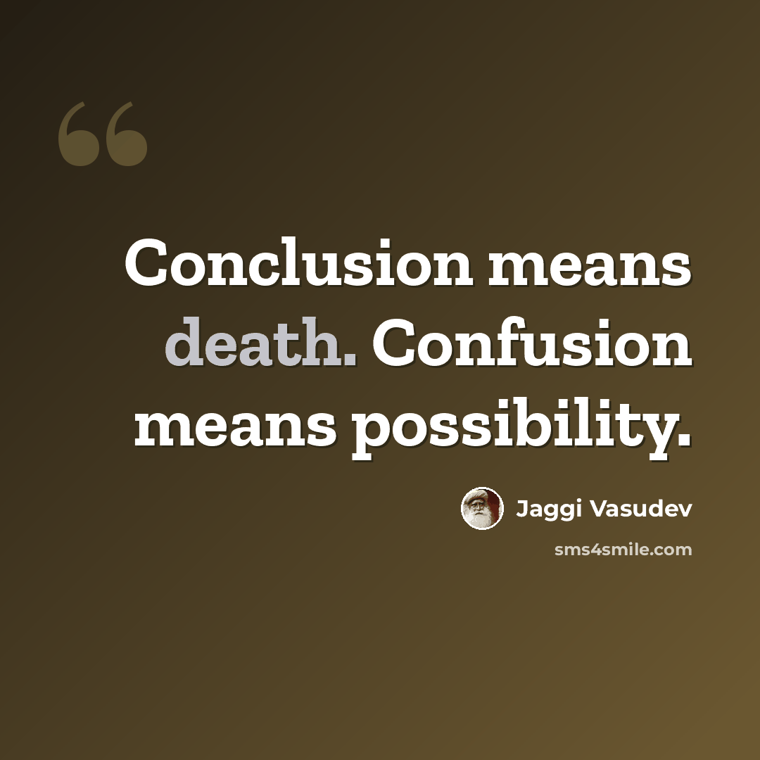 “Conclusion means death. Confusion means possibility.” quote by Jaggi Vasudev