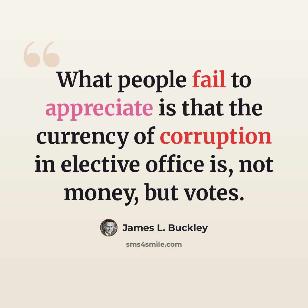 “What people fail to appreciate is that the currency of corruption in elective office is, not money, but votes.” quote by James L. Buckley