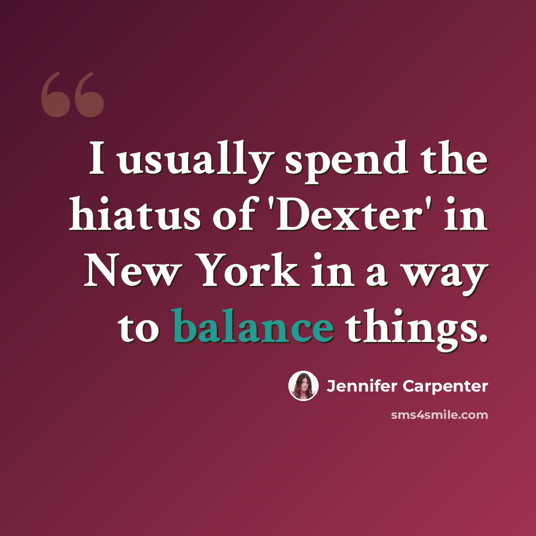 “I usually spend the hiatus of 'Dexter' in New York in a way to balance things.” quote by Jennifer Carpenter