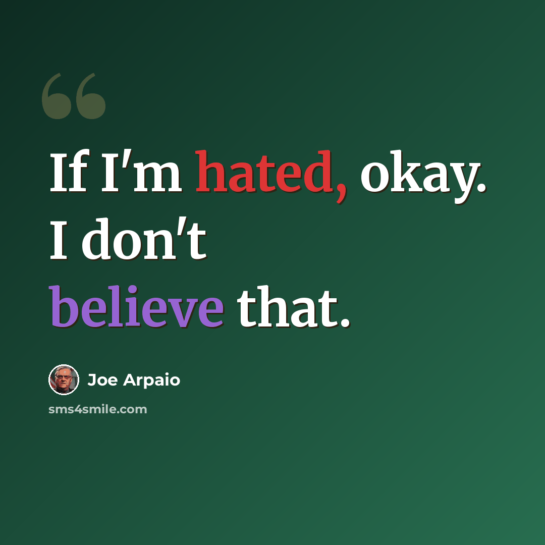 “If I'm hated, okay. I don't believe that.” quote by Joe Arpaio