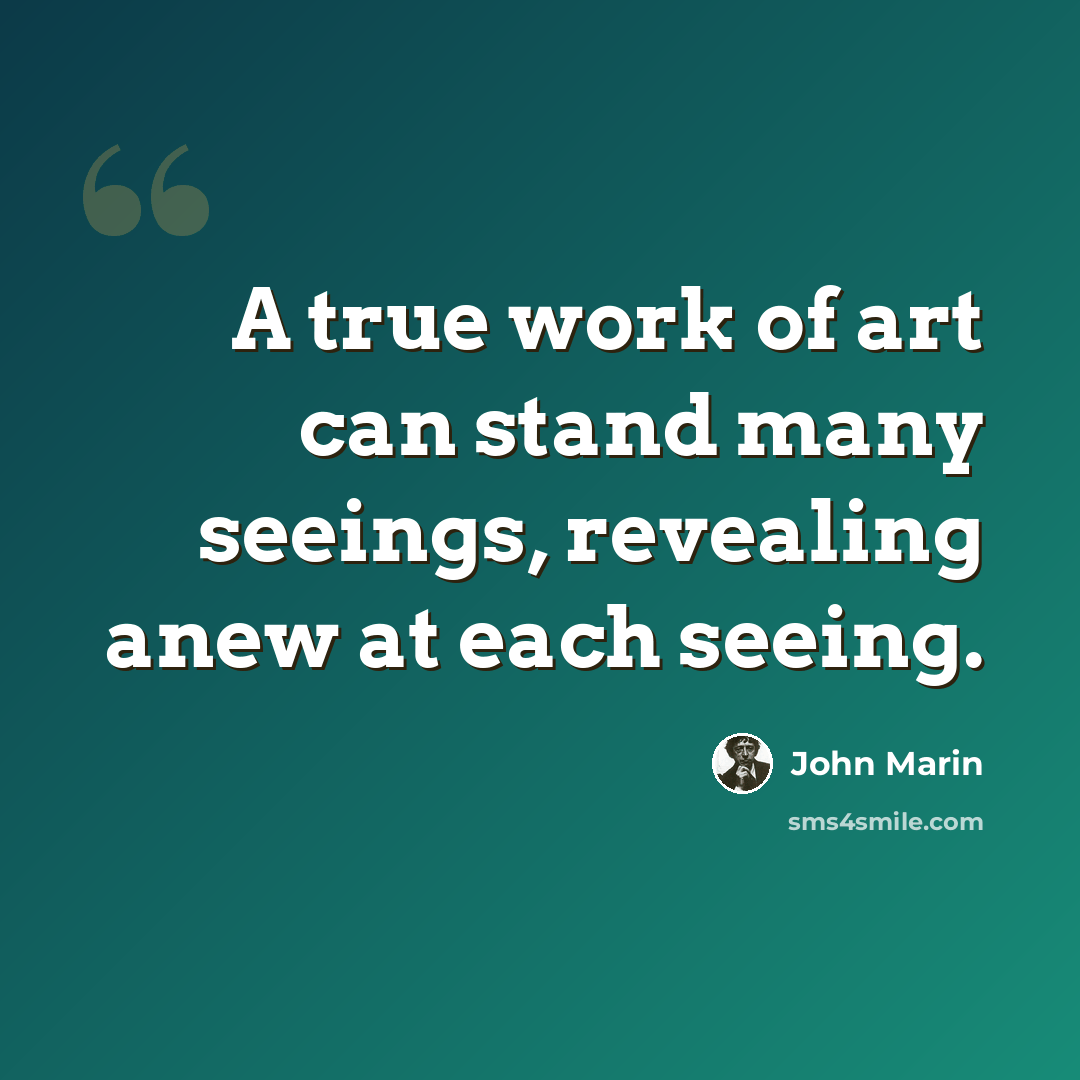 “A true work of art can stand many seeings, revealing anew at each seeing.” quote by John Marin
