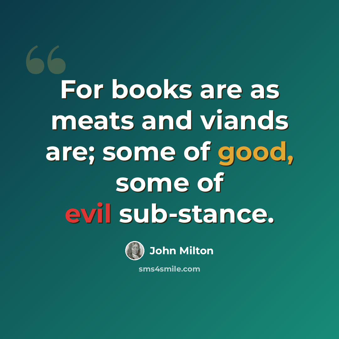 “For books are as meats and viands are; some of good, some of evil sub-stance.” quote by John Milton