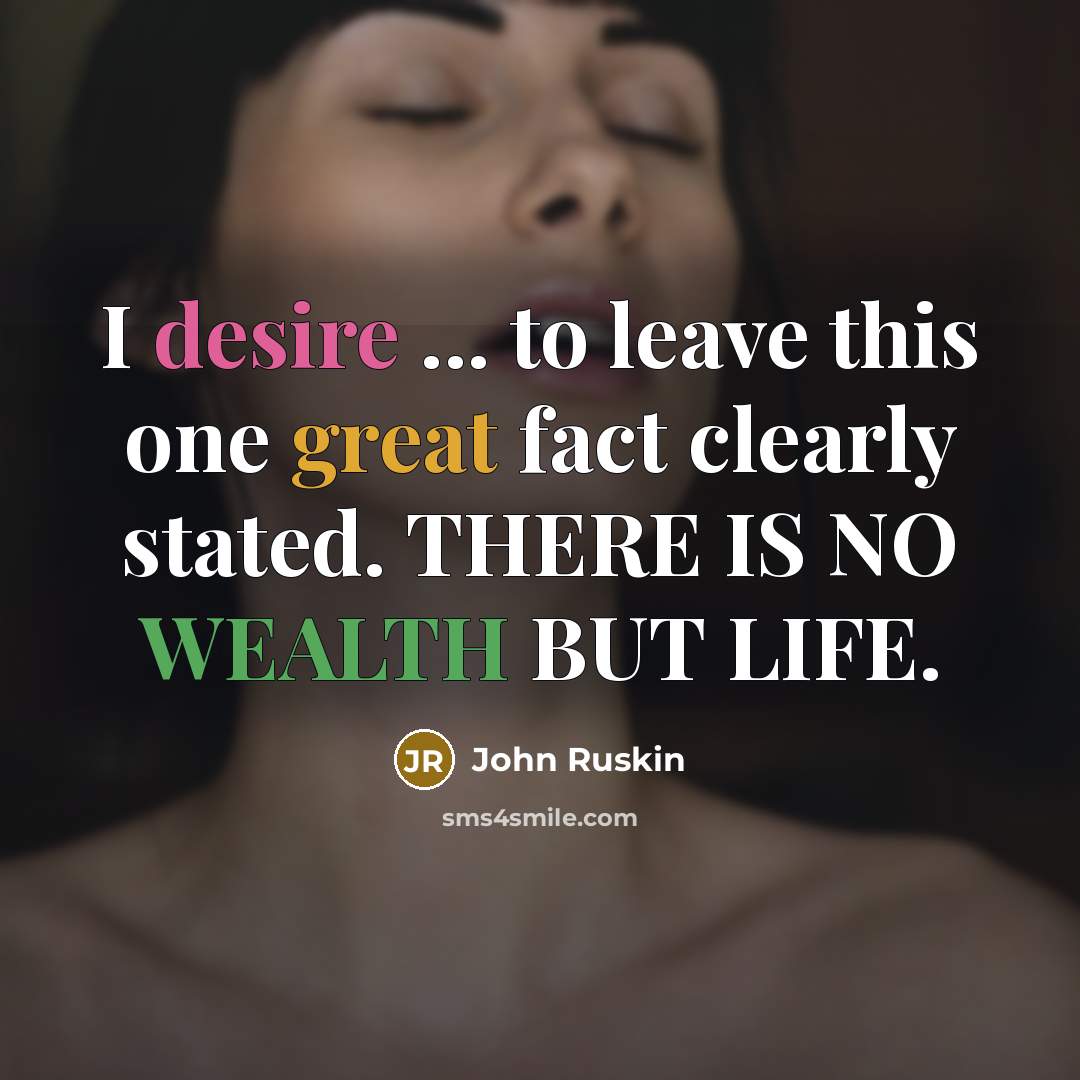 “I desire ... to leave this one great fact clearly stated. THERE IS NO WEALTH BUT LIFE.” quote by John Ruskin