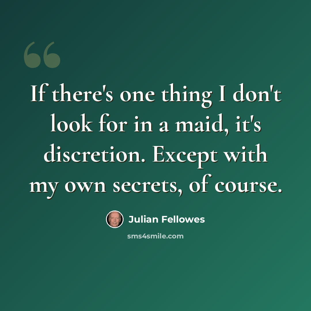 “If there's one thing I don't look for in a maid, it's discretion. Except with my own secrets, of course.” quote by Julian Fellowes