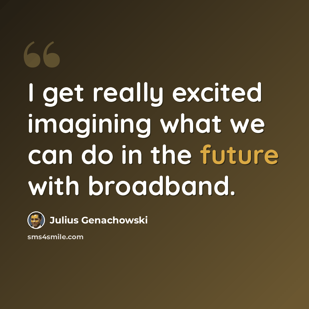 “I get really excited imagining what we can do in the future with broadband.” quote by Julius Genachowski