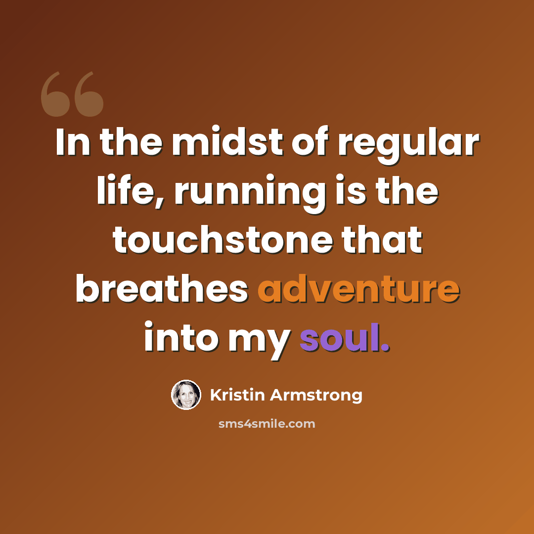 “In the midst of regular life, running is the touchstone that breathes adventure into my soul.” quote by Kristin Armstrong