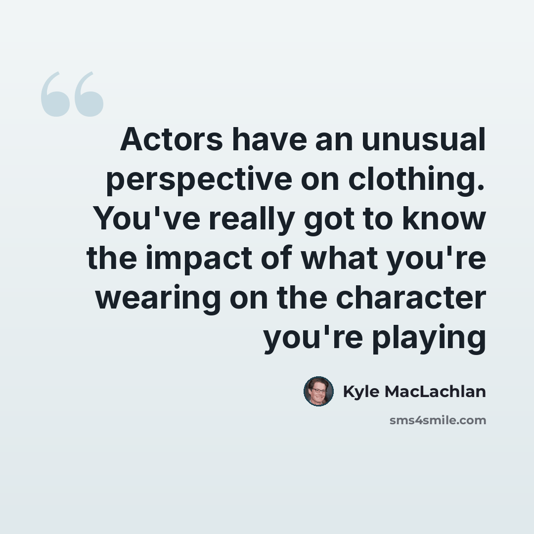“Actors have an unusual perspective on clothing. You've really got to know the impact of what you're wearing on the character you're playing” quote by Kyle MacLachlan